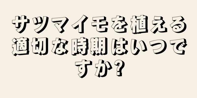 サツマイモを植える適切な時期はいつですか?