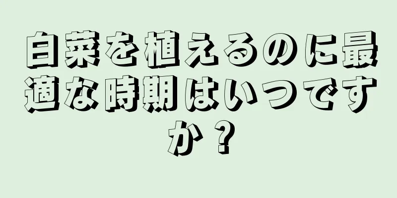 白菜を植えるのに最適な時期はいつですか？
