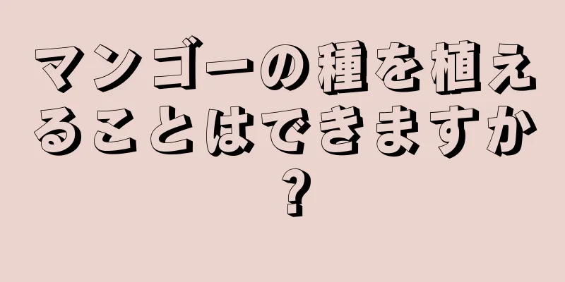 マンゴーの種を植えることはできますか？