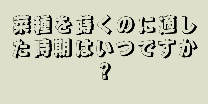 菜種を蒔くのに適した時期はいつですか?