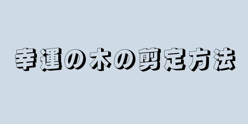 幸運の木の剪定方法