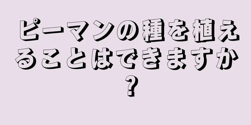 ピーマンの種を植えることはできますか？