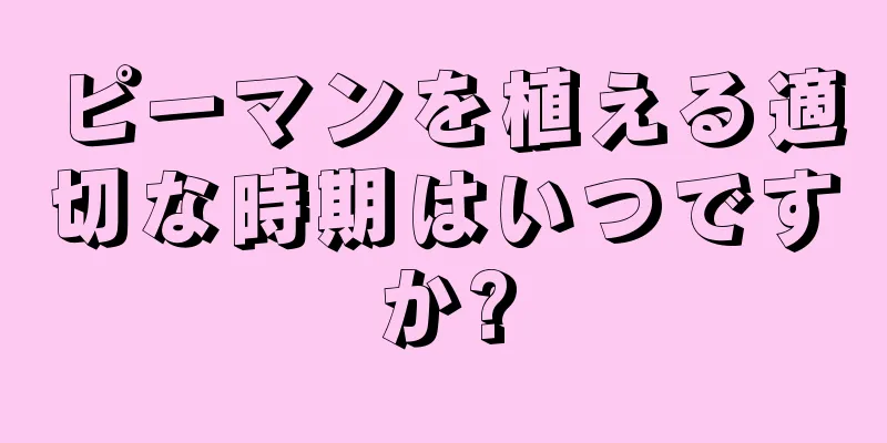 ピーマンを植える適切な時期はいつですか?