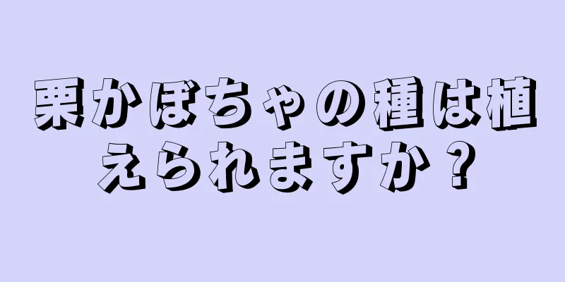 栗かぼちゃの種は植えられますか？