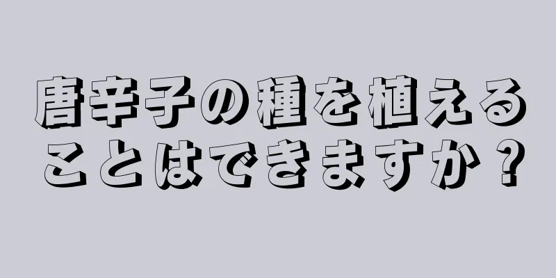 唐辛子の種を植えることはできますか？
