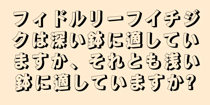 フィドルリーフイチジクは深い鉢に適していますか、それとも浅い鉢に適していますか?