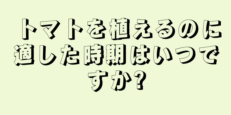 トマトを植えるのに適した時期はいつですか?