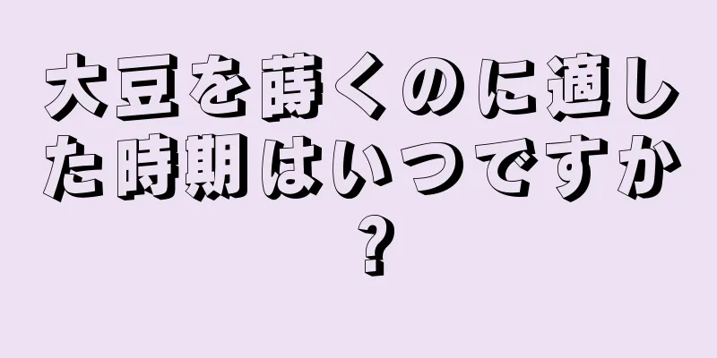 大豆を蒔くのに適した時期はいつですか？