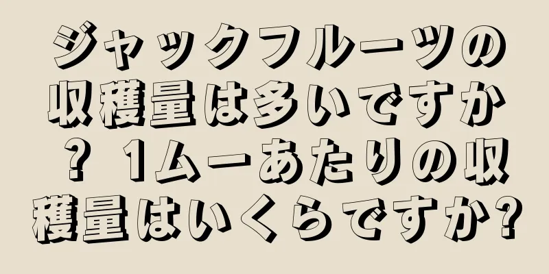 ジャックフルーツの収穫量は多いですか？ 1ムーあたりの収穫量はいくらですか?