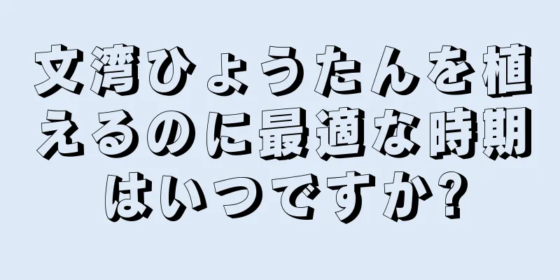 文湾ひょうたんを植えるのに最適な時期はいつですか?