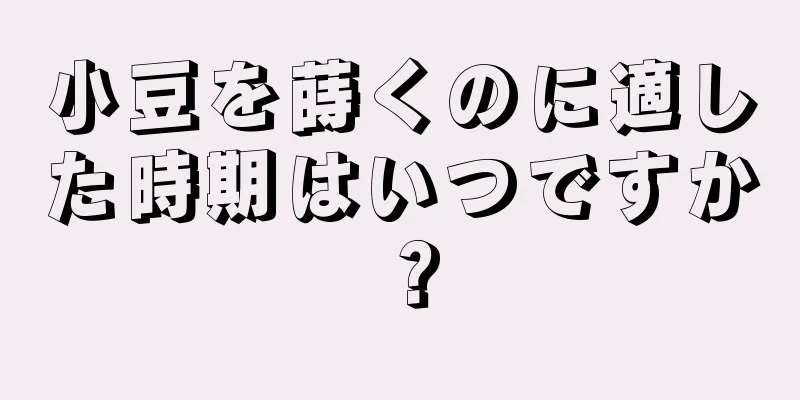 小豆を蒔くのに適した時期はいつですか？