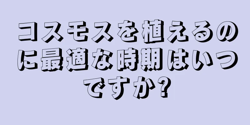 コスモスを植えるのに最適な時期はいつですか?