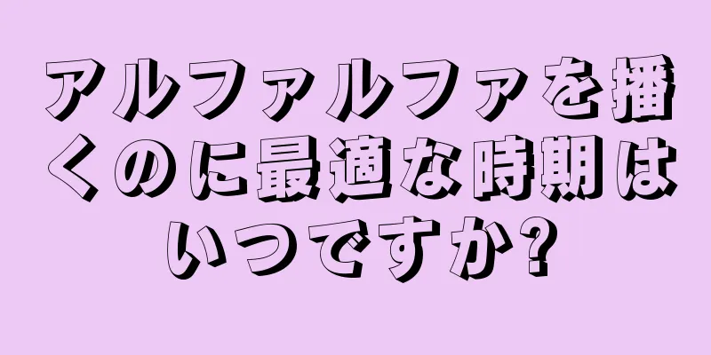 アルファルファを播くのに最適な時期はいつですか?