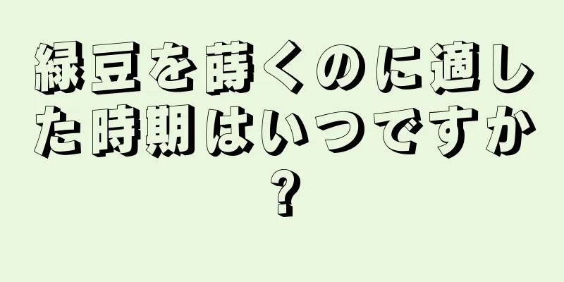 緑豆を蒔くのに適した時期はいつですか?