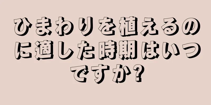 ひまわりを植えるのに適した時期はいつですか?
