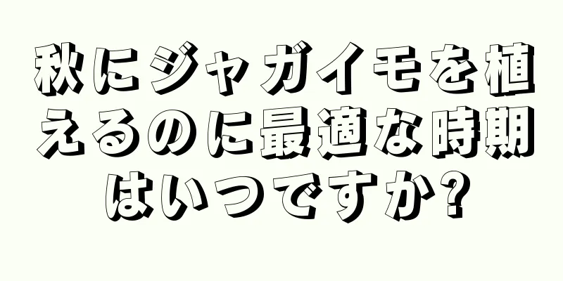 秋にジャガイモを植えるのに最適な時期はいつですか?