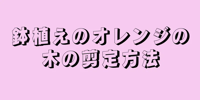 鉢植えのオレンジの木の剪定方法