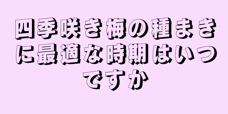 四季咲き梅の種まきに最適な時期はいつですか