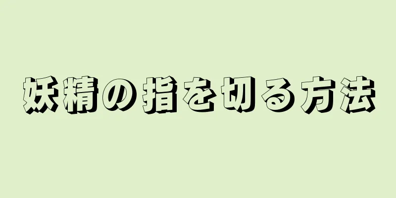 妖精の指を切る方法