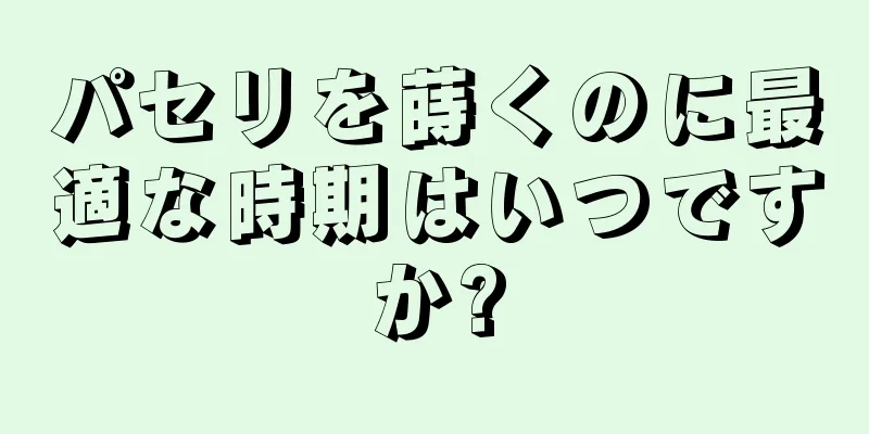 パセリを蒔くのに最適な時期はいつですか?