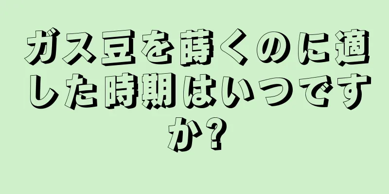 ガス豆を蒔くのに適した時期はいつですか?