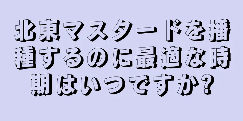 北東マスタードを播種するのに最適な時期はいつですか?