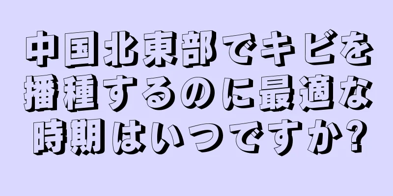 中国北東部でキビを播種するのに最適な時期はいつですか?