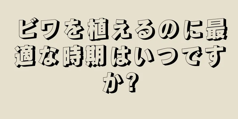 ビワを植えるのに最適な時期はいつですか?