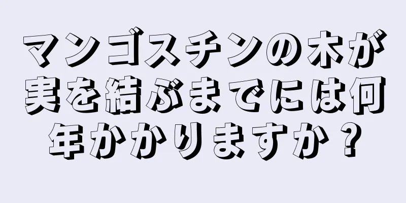 マンゴスチンの木が実を結ぶまでには何年かかりますか？