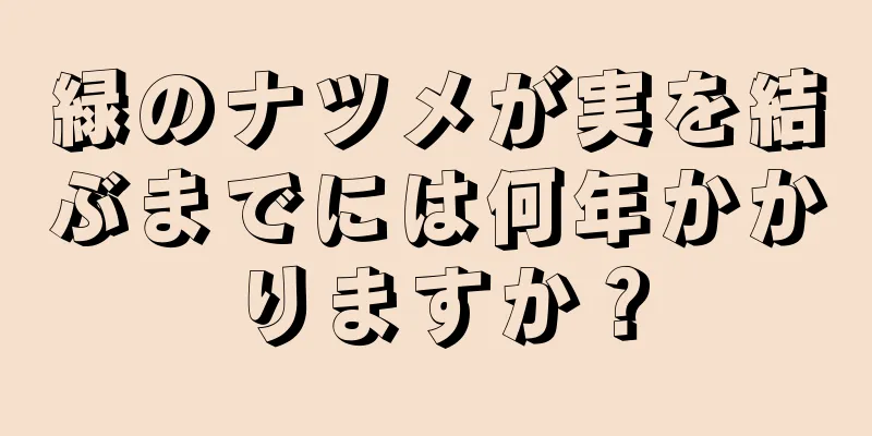 緑のナツメが実を結ぶまでには何年かかりますか？