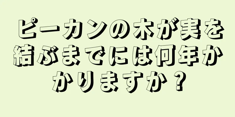 ピーカンの木が実を結ぶまでには何年かかりますか？
