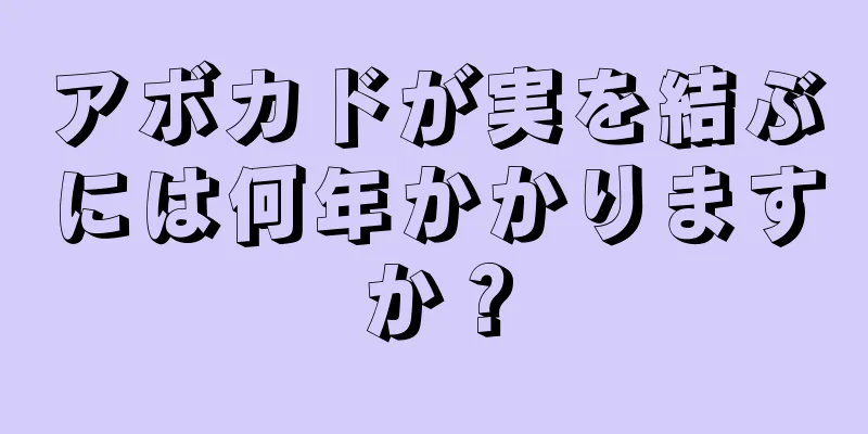 アボカドが実を結ぶには何年かかりますか？