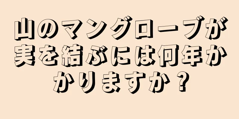 山のマングローブが実を結ぶには何年かかりますか？