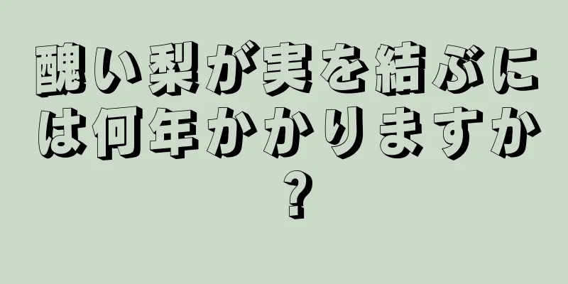 醜い梨が実を結ぶには何年かかりますか？