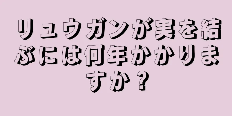 リュウガンが実を結ぶには何年かかりますか？