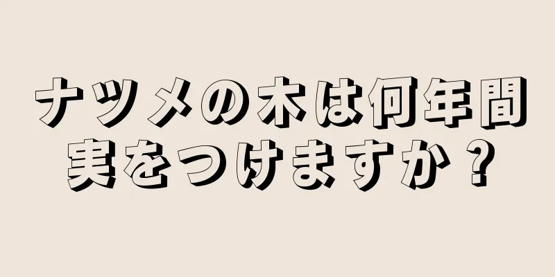 ナツメの木は何年間実をつけますか？