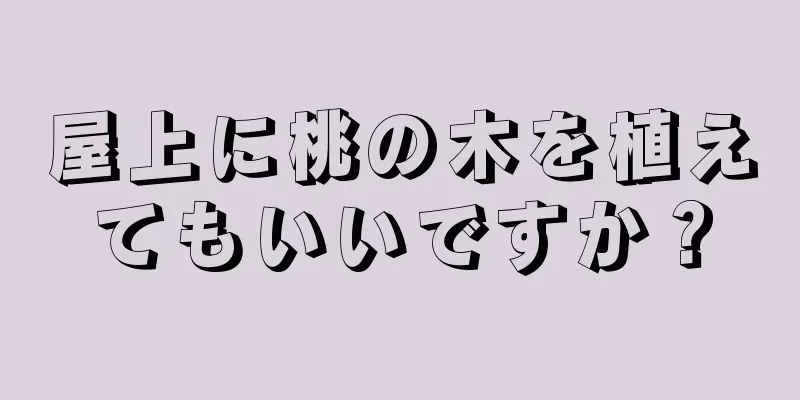 屋上に桃の木を植えてもいいですか？