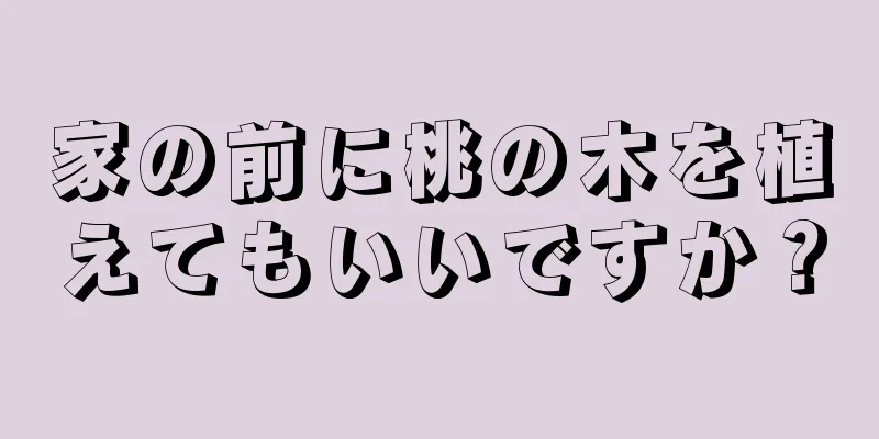 家の前に桃の木を植えてもいいですか？