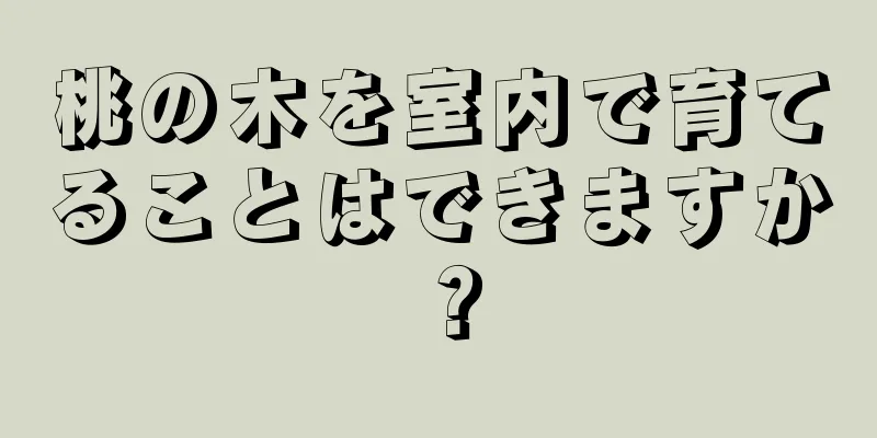 桃の木を室内で育てることはできますか？