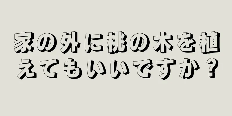 家の外に桃の木を植えてもいいですか？