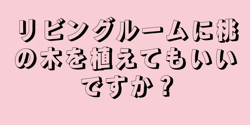リビングルームに桃の木を植えてもいいですか？