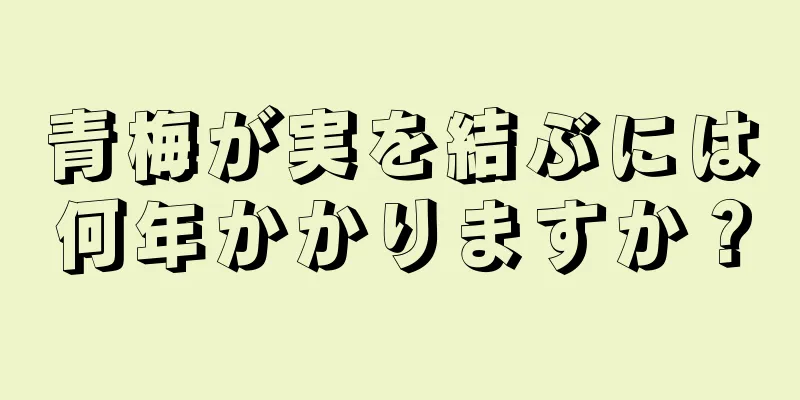 青梅が実を結ぶには何年かかりますか？