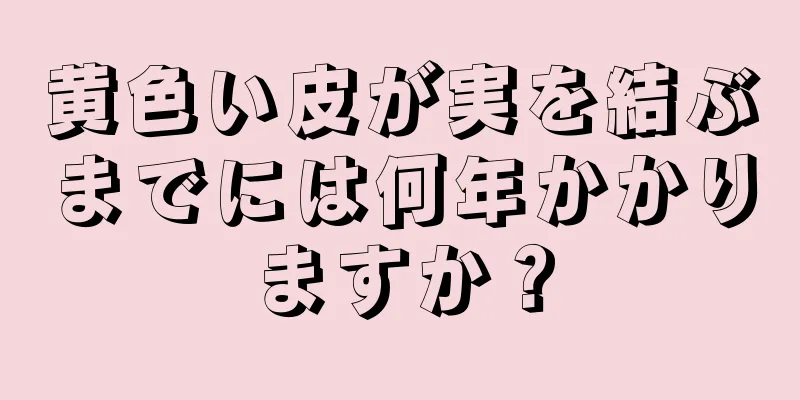 黄色い皮が実を結ぶまでには何年かかりますか？