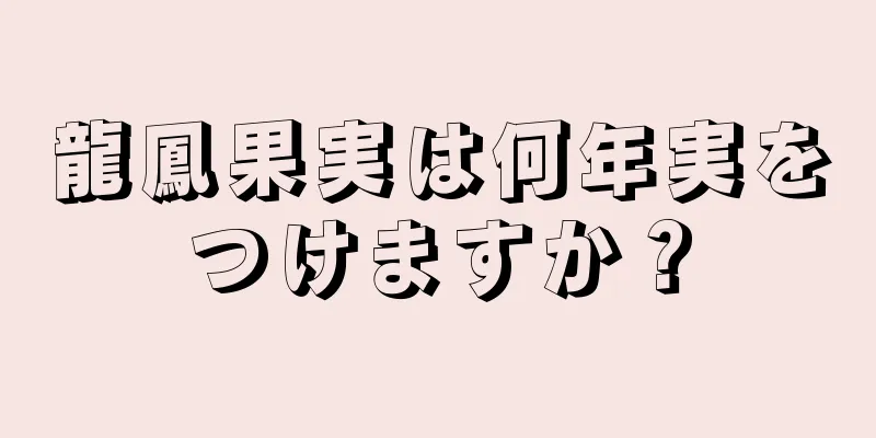 龍鳳果実は何年実をつけますか？