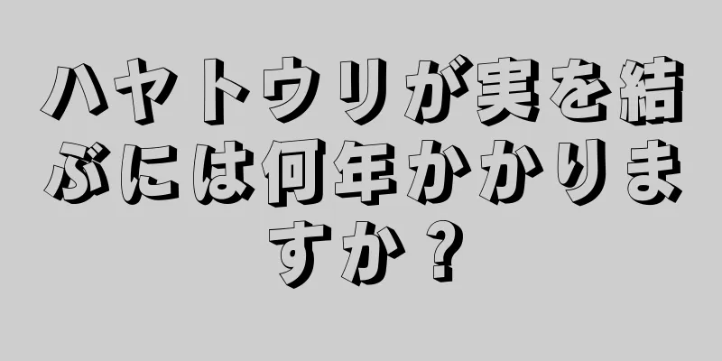 ハヤトウリが実を結ぶには何年かかりますか？