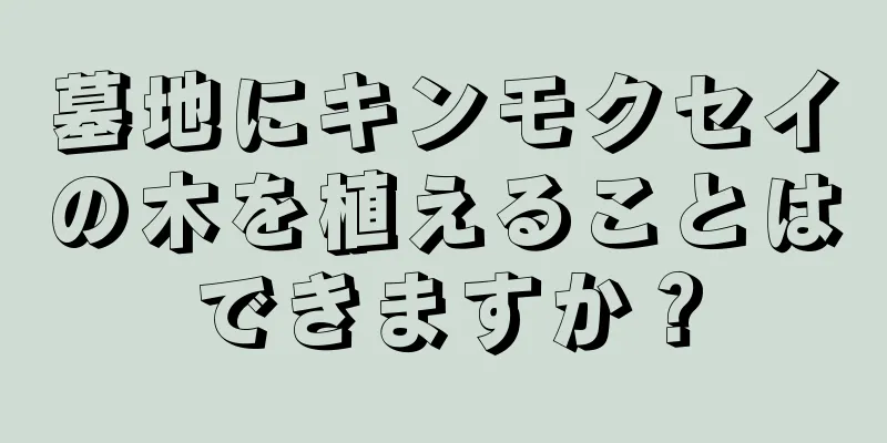 墓地にキンモクセイの木を植えることはできますか？