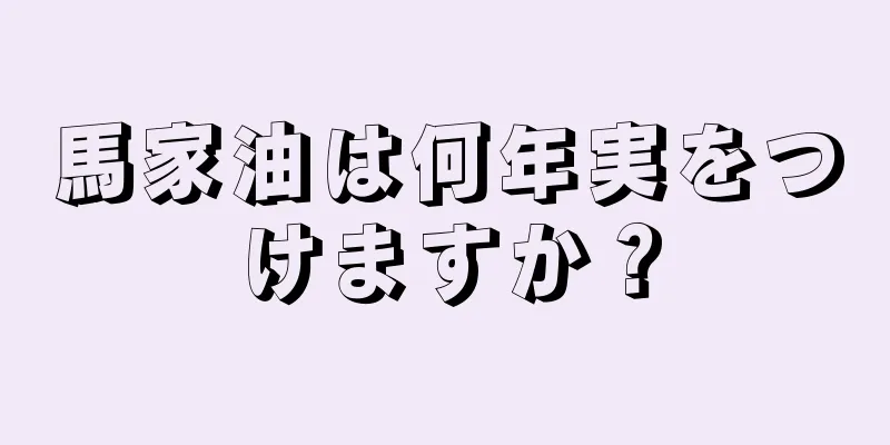 馬家油は何年実をつけますか？