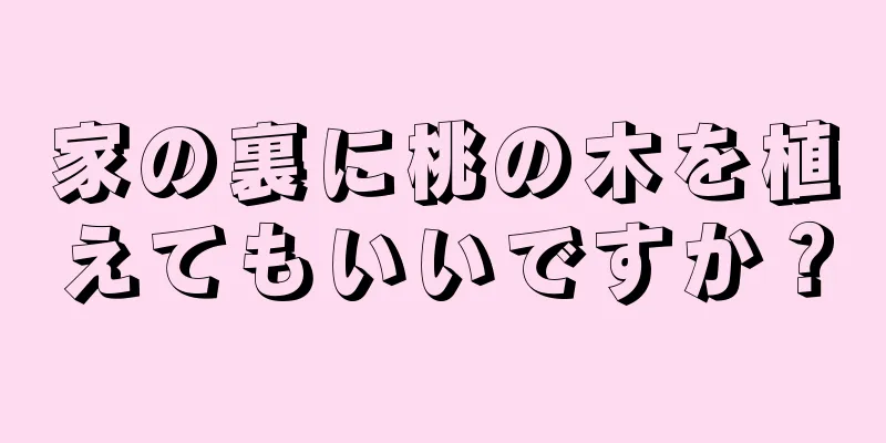 家の裏に桃の木を植えてもいいですか？