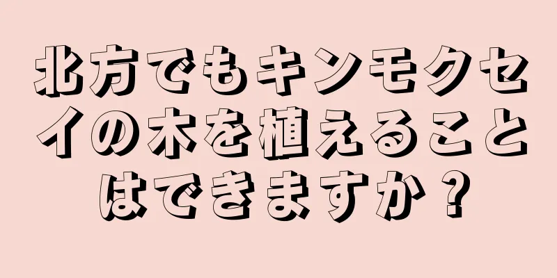 北方でもキンモクセイの木を植えることはできますか？