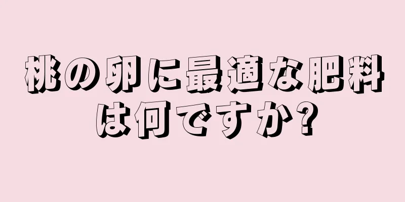 桃の卵に最適な肥料は何ですか?